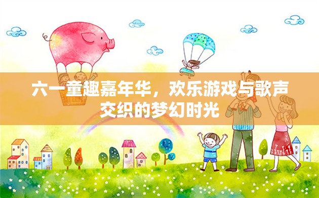 六一童趣嘉年華，歡樂游戲與歌聲交織的夢(mèng)幻時(shí)光