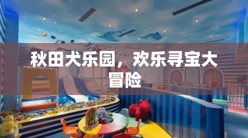 秋田犬樂園，歡樂尋寶大冒險