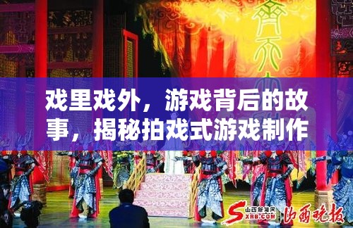 揭秘拍戲式游戲制作，游戲背后的故事與戲里戲外的精彩