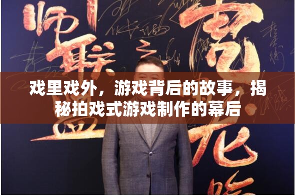 揭秘拍戲式游戲制作，游戲背后的故事與戲里戲外的精彩