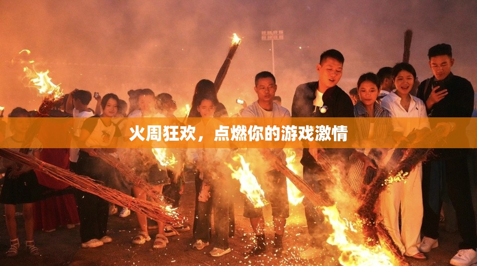 火周狂歡，點(diǎn)燃你的游戲激情之旅