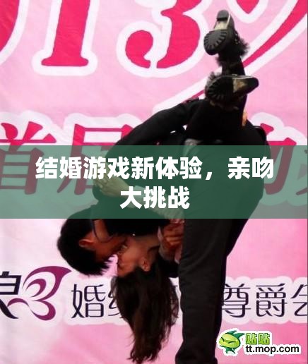 結(jié)婚游戲新體驗(yàn)，親吻大挑戰(zhàn)的甜蜜挑戰(zhàn)