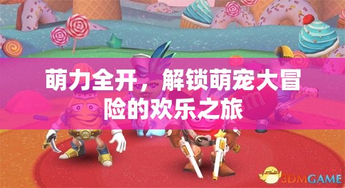 萌力全開，解鎖萌寵大冒險的歡樂之旅