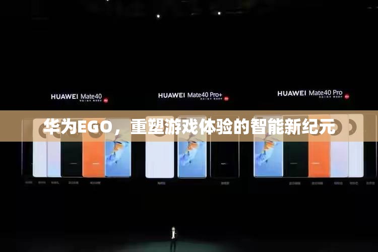 華為EGO，開啟智能游戲新紀(jì)元