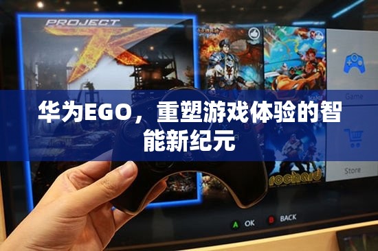 華為EGO，開啟智能游戲新紀(jì)元