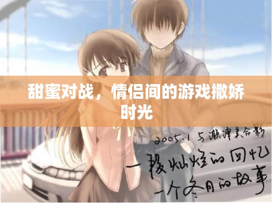 甜蜜對(duì)戰(zhàn)，情侶間的游戲撒嬌時(shí)光