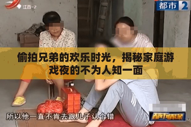 家庭游戲夜，揭秘偷拍兄弟的歡樂時(shí)光