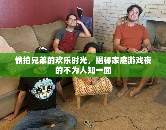 家庭游戲夜，揭秘偷拍兄弟的歡樂時(shí)光