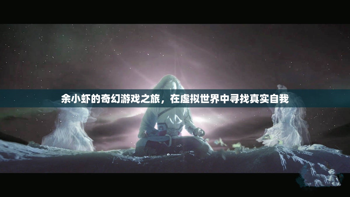 余小蝦的奇幻游戲之旅，尋找虛擬世界的真實自我