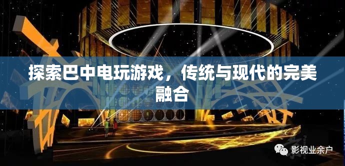 巴中電玩游戲，傳統(tǒng)與現(xiàn)代的完美碰撞