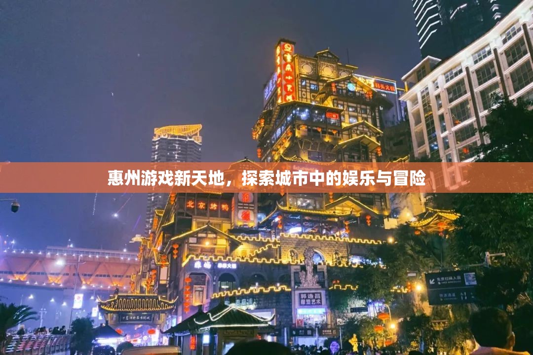 惠州游戲新天地，探索城市中的娛樂與冒險之旅