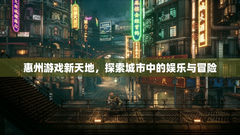 惠州游戲新天地，探索城市中的娛樂與冒險之旅