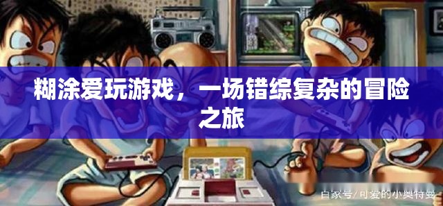 糊涂愛玩游戲，錯(cuò)綜復(fù)雜的冒險(xiǎn)之旅
