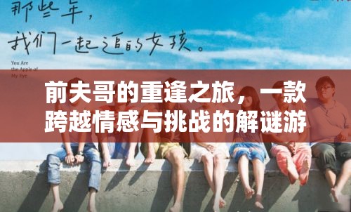 前夫哥的重逢之旅，情感與挑戰(zhàn)的解謎冒險(xiǎn)