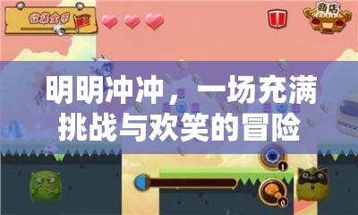 挑戰(zhàn)與歡笑交織的冒險(xiǎn)游戲之旅，明明沖沖