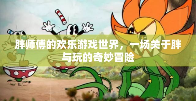 胖師傅的歡樂游戲世界，胖與玩的奇妙冒險(xiǎn)