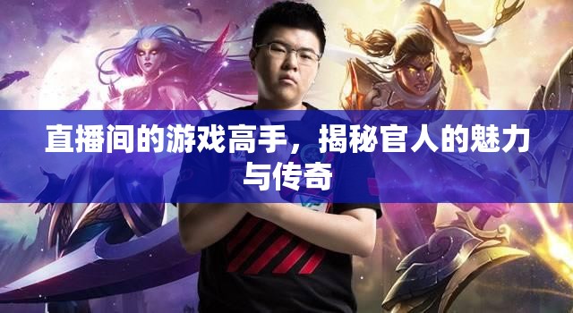 揭秘游戲高手的魅力與傳奇，直播間里的官人