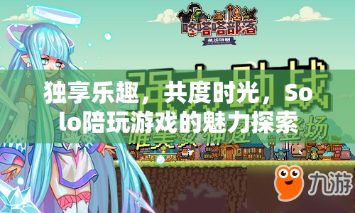Solo陪伴，探索個(gè)人游戲時(shí)光的獨(dú)特魅力