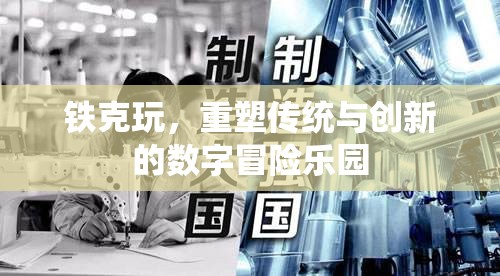 重塑傳統(tǒng)與創(chuàng)新的數字冒險樂園，鐵克玩的創(chuàng)新之旅
