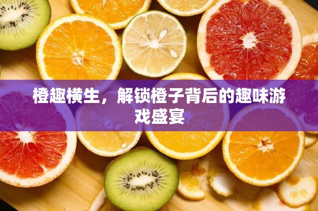 橙趣橫生，解鎖橙子背后的趣味游戲盛宴