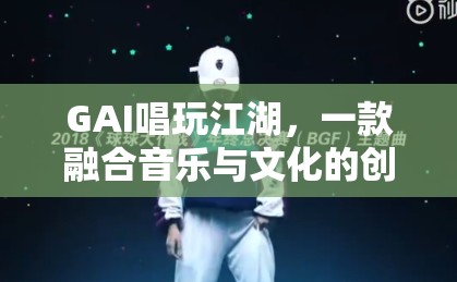 GAI唱玩江湖，音樂與文化的創(chuàng)新互動游戲