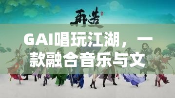 GAI唱玩江湖，音樂與文化的創(chuàng)新互動游戲