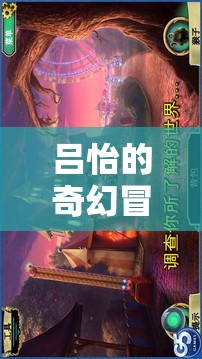 呂怡的奇幻冒險，探索幻境奇緣的奧秘