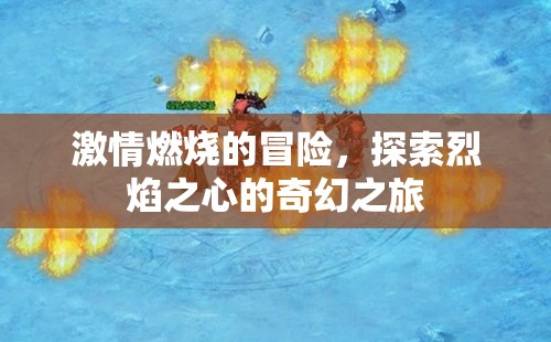 烈焰之心，一場(chǎng)燃燒激情的奇幻冒險(xiǎn)之旅