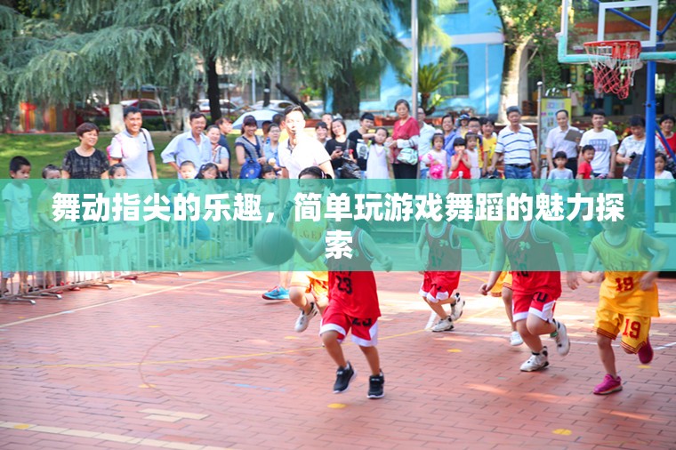 指尖舞動，探索簡單游戲舞蹈的魅力
