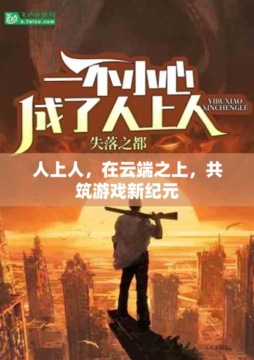 云端之巔，共筑游戲新紀(jì)元，人上人的非凡之旅