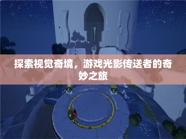 光影傳送者，探索視覺(jué)奇境的奇妙之旅
