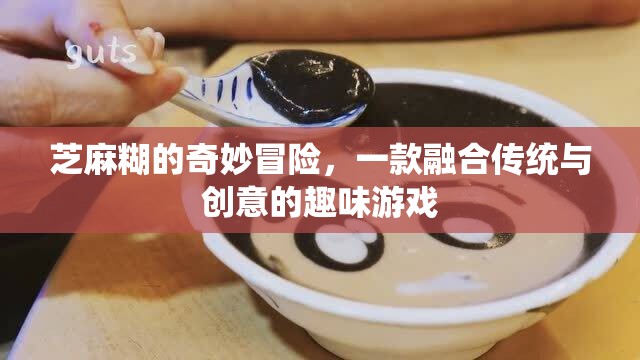 芝麻糊的奇妙冒險(xiǎn)，傳統(tǒng)與創(chuàng)意的趣味游戲之旅