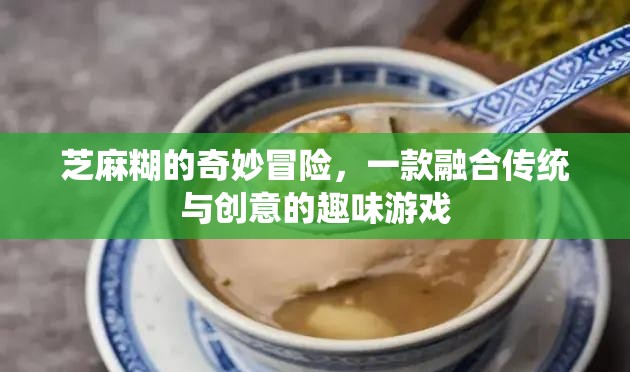 芝麻糊的奇妙冒險(xiǎn)，傳統(tǒng)與創(chuàng)意的趣味游戲之旅
