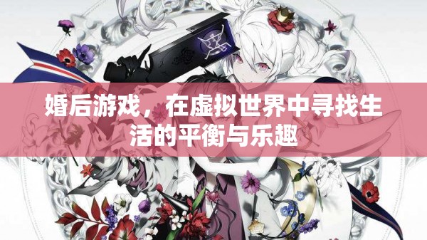 虛擬世界的平衡與樂(lè)趣，婚后游戲的新體驗(yàn)