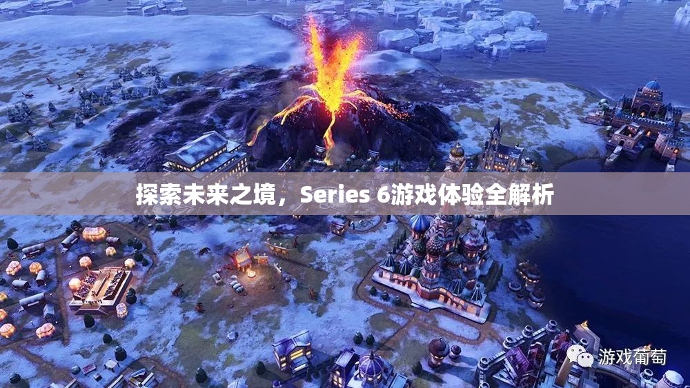 探索未來之境，Series 6游戲體驗(yàn)深度解析