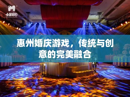 惠州婚慶游戲，傳統(tǒng)韻味與現(xiàn)代創(chuàng)意的完美碰撞
