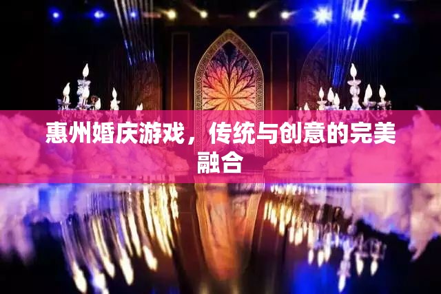 惠州婚慶游戲，傳統(tǒng)韻味與現(xiàn)代創(chuàng)意的完美碰撞