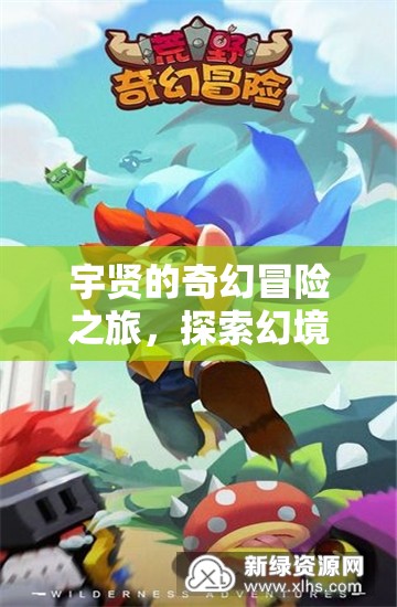 宇賢的幻境奇緣，探索無(wú)限可能的奇幻冒險(xiǎn)