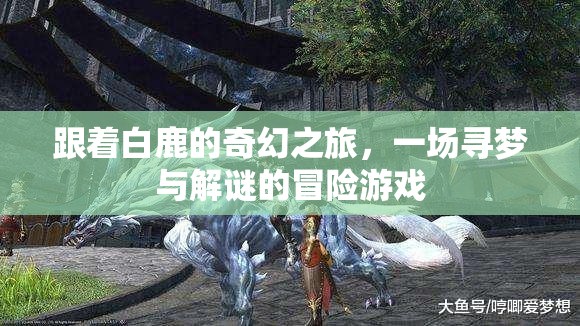 白鹿引領(lǐng)的奇幻尋夢(mèng)之旅，一場(chǎng)解謎冒險(xiǎn)的夢(mèng)幻游戲