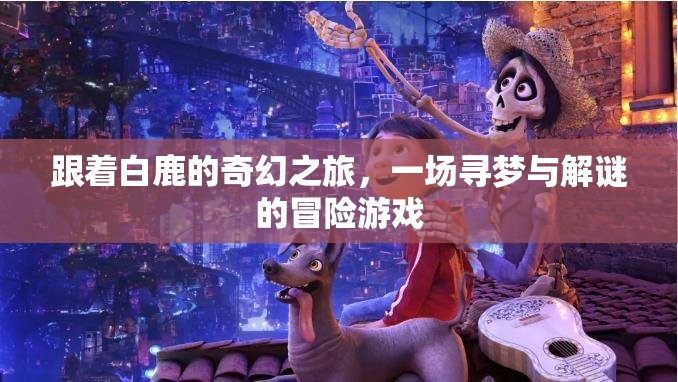 白鹿引領(lǐng)的奇幻尋夢(mèng)之旅，一場(chǎng)解謎冒險(xiǎn)的夢(mèng)幻游戲