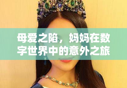 母愛之陷，數(shù)字世界中的意外之旅與游戲詐騙案