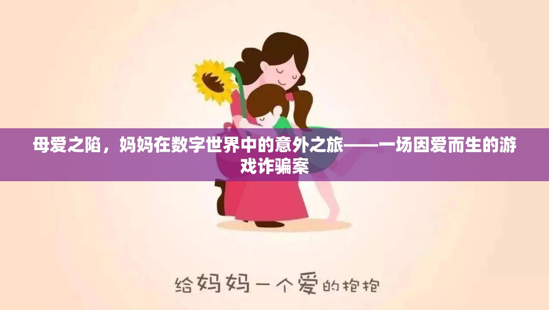 母愛之陷，數(shù)字世界中的意外之旅與游戲詐騙案