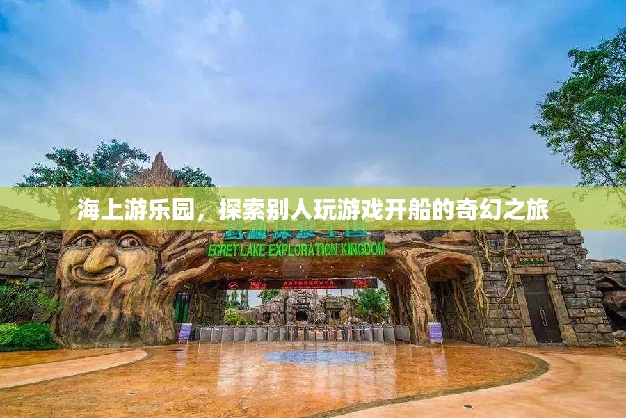 海上游樂園，開啟奇幻的航海游戲之旅