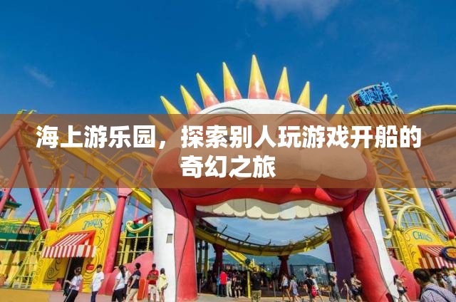 海上游樂園，開啟奇幻的航海游戲之旅