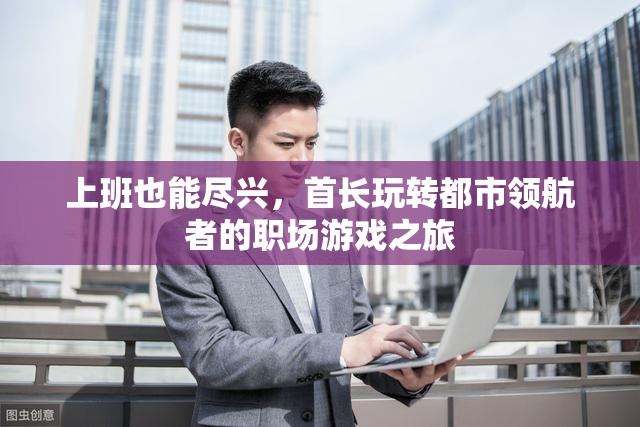 首長(zhǎng)在都市領(lǐng)航者，職場(chǎng)游戲中的盡興之旅