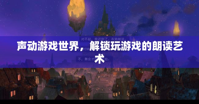 聲動游戲世界，解鎖玩游戲的朗讀藝術