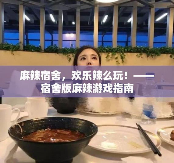 麻辣宿舍，歡樂辣么玩，打造宿舍版麻辣游戲指南