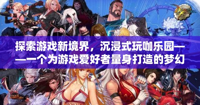 沉浸式玩咖樂園，探索游戲新境界的夢(mèng)幻之地