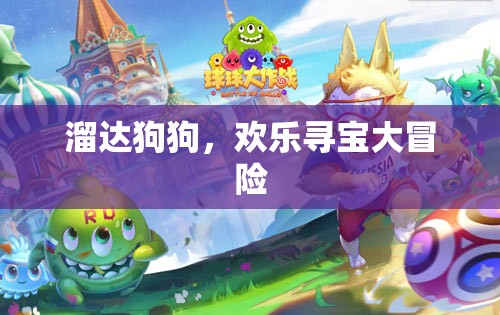 溜達(dá)狗狗，歡樂尋寶大冒險(xiǎn)，萌寵探險(xiǎn)的歡樂之旅