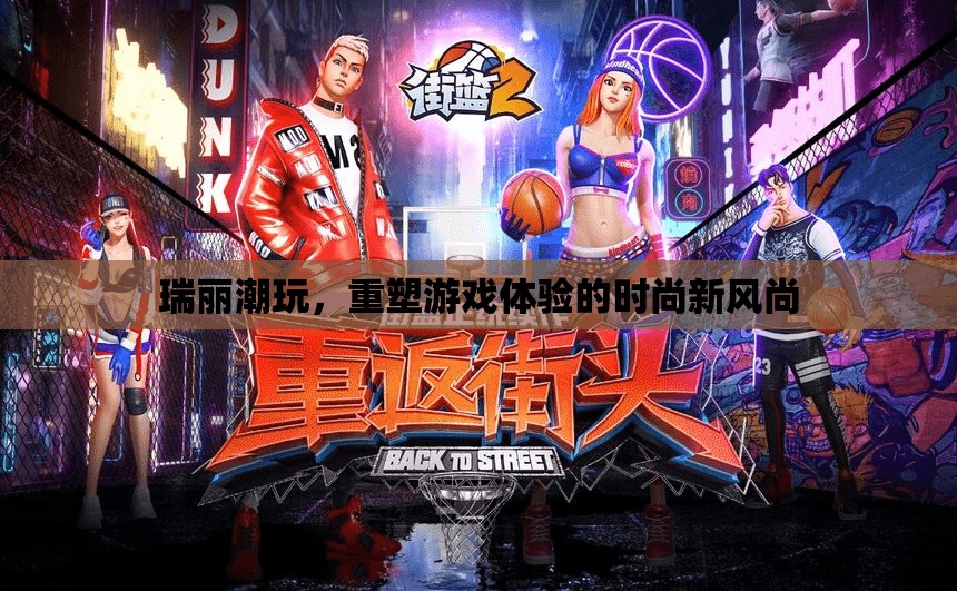 瑞麗潮玩，重塑游戲體驗的時尚新風尚